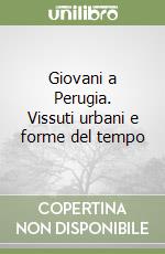 Giovani a Perugia. Vissuti urbani e forme del tempo libro