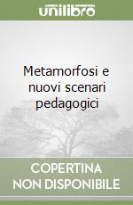 Metamorfosi e nuovi scenari pedagogici libro