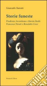 Storie funeste. Prudenza Anconitana e Marzia Basile. Francesco Novati e Benedetto Croce libro