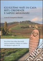 Gli ultimi nati in casa. Riti, credenze e saperi millenari libro