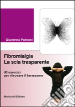 Fibromialgia. La scia trasparente. 80 esercizi per ritrovare il benessere libro