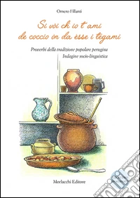 Si vòi ch'io t'ami de coccio òn da èsse i tegami. Proverbi della tradizione popolare perugina. Indagine socio-linguistica. Con CD Audio libro