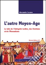 L'autre Moyen-age. Le latin de l'Antiquité tardive, des Chrétiens et de l'Humanisme libro