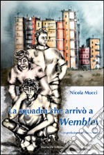 La squadra che arrivò a Wembley libro