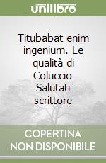 Titubabat enim ingenium. Le qualità di Coluccio Salutati scrittore libro