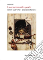 Il compromesso dello sguardo. Cornelis Gijsbrechts e le ossessioni barocche libro
