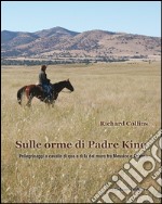 Sulle orme di padre Kino. Pellegrinaggi a cavallo di qua e di là del muro tra Messico e Arizona libro