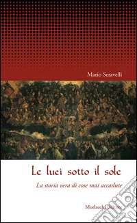 Le luci sotto il sole. La storia vera di cose mai accadute libro