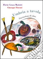 Umbria a tavola. Una tavolozza di colori libro