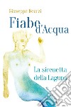 Fiabe d'acqua: La sirenetta della Laguna-La cruna del lago libro di Bearzi Giuseppe