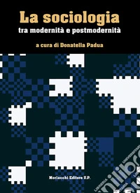 La sociologia tra modernità e postmodernità libro