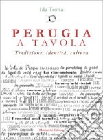 Perugia a tavola. Tradizione, identità, cultura libro