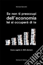 Se non ti preoccupi dell'economia, lei si occuperà di te. Come capirla in 400 aforismi