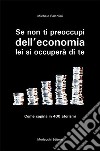 Se non ti preoccupi dell'economia, lei si occuperà di te. Come capirla in 400 aforismi libro di Bartolini Michele