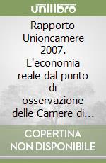 Rapporto Unioncamere 2007. L'economia reale dal punto di osservazione delle Camere di commercio. Con CD-ROM