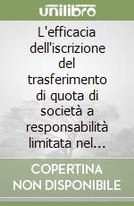 L'efficacia dell'iscrizione del trasferimento di quota di società a responsabilità limitata nel registro delle imprese libro