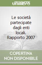 Le società partecipate dagli enti locali. Rapporto 2007 libro