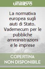 La normativa europea sugli aiuti di Stato. Vademecum per le pubbliche amministrazioni e le imprese libro