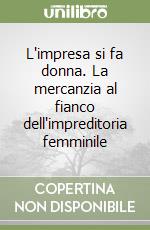 L'impresa si fa donna. La mercanzia al fianco dell'impreditoria femminile libro