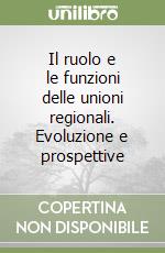 Il ruolo e le funzioni delle unioni regionali. Evoluzione e prospettive libro