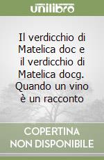 Il verdicchio di Matelica doc e il verdicchio di Matelica docg. Quando un vino è un racconto libro