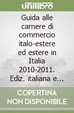 Guida alle camere di commercio italo-estere ed estere in Italia 2010-2011. Ediz. italiana e inglese libro