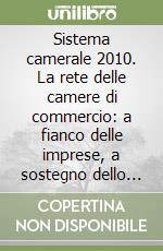 Sistema camerale 2010. La rete delle camere di commercio: a fianco delle imprese, a sostegno dello sviluppo libro