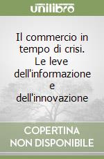 Il commercio in tempo di crisi. Le leve dell'informazione e dell'innovazione libro