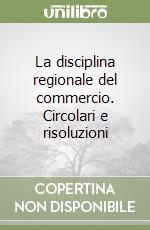 La disciplina regionale del commercio. Circolari e risoluzioni libro