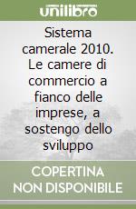 Sistema camerale 2010. Le camere di commercio a fianco delle imprese, a sostengo dello sviluppo libro