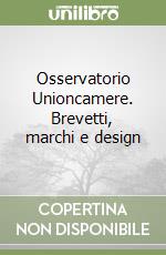 Osservatorio Unioncamere. Brevetti, marchi e design libro