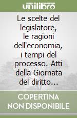 Le scelte del legislatore, le ragioni dell'economia, i tempi del processo. Atti della Giornata del diritto penale dell'economia libro