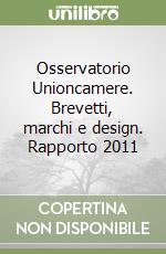 Osservatorio Unioncamere. Brevetti, marchi e design. Rapporto 2011 libro