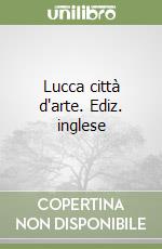 Lucca città d'arte. Ediz. inglese libro
