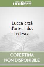Lucca città d'arte. Ediz. tedesca libro