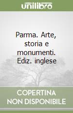 Parma. Arte, storia e monumenti. Ediz. inglese