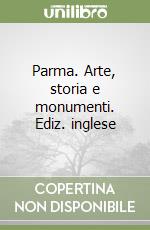 Parma. Arte, storia e monumenti. Ediz. inglese libro