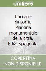 Lucca e dintorni. Piantina monumentale della città. Ediz. spagnola libro