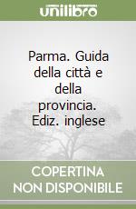 Parma. Guida della città e della provincia. Ediz. inglese libro