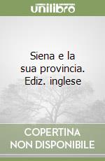 Siena e la sua provincia. Ediz. inglese