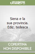 Siena e la sua provincia. Ediz. tedesca libro