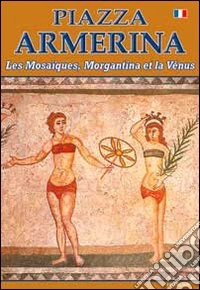 Piazza Armerina I mosaici, Morgantina e la Venere. Ediz. francese libro