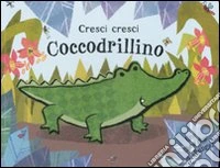 Cresci cresci coccodrillino. Ediz. illustrata libro