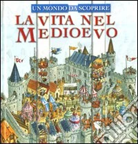 La Vita nel Medioevo. Un mondo da scoprire libro