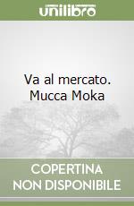 Va al mercato. Mucca Moka libro