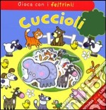 Cuccioli. Gioca con i feltrini! Con gadget libro