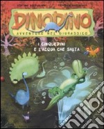 I Cinquedini e l'acqua che salta. Dinodino. Avventure nel Giurassico. Ediz. illustrata. Vol. 7 libro