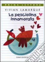 La pesciolina innamorata. Ediz. illustrata libro