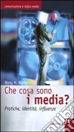 Che cosa sono i media? Pratiche, identità, influenze libro