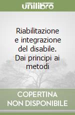 Riabilitazione e integrazione del disabile. Dai principi ai metodi libro